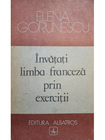 Elena Gorunescu - Invatati limba franceza prin exercitii - 1989 - Brosata