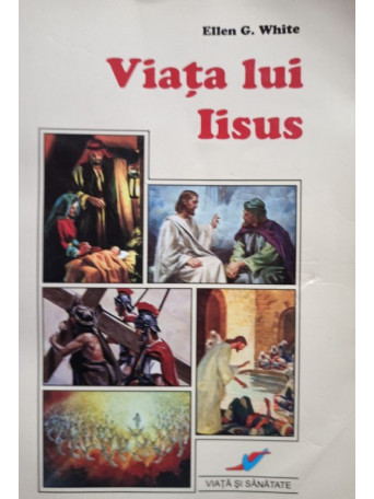 Ellen G. White - Viata lui Iisus - 2008 - Brosata