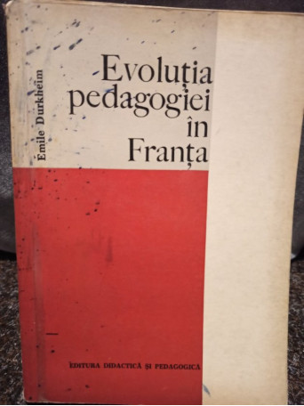 Emile Durkheim - Evolutia pedagogiei in Franta - 1972 - Brosata