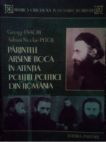 George Enache - Parintele Arsenie Boca in atentia politiei politice din Romania - 2009 - Brosata