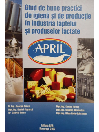 George Grecu - Ghid de bune practici de igiena si de productie in industria laptelui si produselor lactate - 2007 - brosata