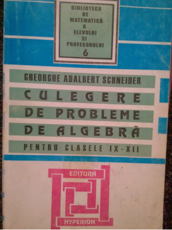 Gheorghe Adalbert Schneider - Culegere de probleme de algebra pentru clasele IX - XII