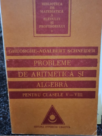 Gheorghe Adalbert Schneider - VIIIProbleme de aritmetica si algebra pentru clasele V - VIII - 1994 - brosata