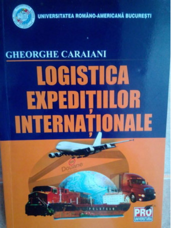 Gheorghe Caraiani - Logistica expeditiilor internationale - 2007 - brosata