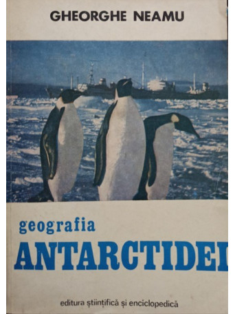 Gheorghe Neamu - Geografia Antarctidei - 1982 - brosata