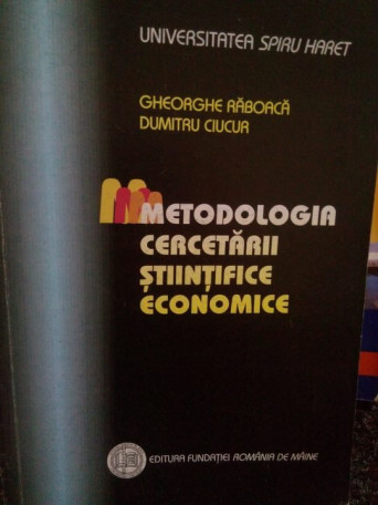 Gheorghe Raboaca - Metodologia cercetarii stiintifice economice - 2001 - Brosata