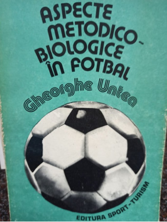 Gheorghe Untea - Aspecte metodicobiologice in fotbal - 1984 - Brosata