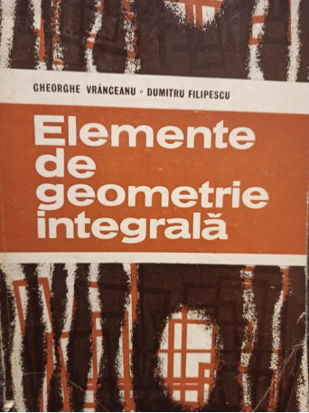 Gheorghe Vranceanu - Elemente de geometrie integrala - 1982 - Brosata