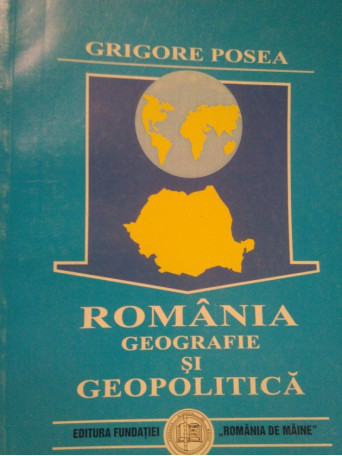 Grigore Posea - Romania. Geografie si geopolitica - 1999 - Brosata