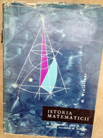 H. Wieleitner - Istoria matematicii de la Descartes pana la mijlocul secolului al XIX-lea - 1964 - cartonata