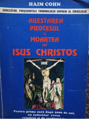 Haim Cohn - Arestarea, procesul si moartea lui Isus Christos - 1995 - Brosata