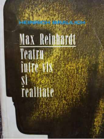 Heinrich Braulich - Max Reinhardt - Teatru intre vis si realitate - 1972 - Brosata