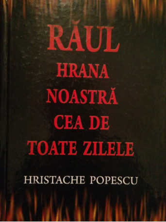 Hristache Popescu - Raul hrana noastra cea de toate zilele - 2009 - Cartonata