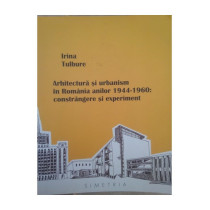 Arhitectura si urbanism in Romania anilor 19441960: constrangere si experiment