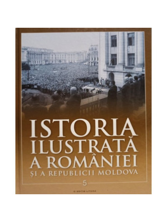 Istoria ilustrata a Romaniei si a Republicii Moldova, vol. 5