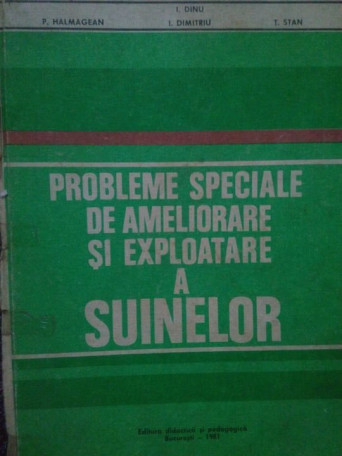 P. Halmagean, I. Dimitriu, T. Stan, I. Dinu - Probleme speciale de ameliorare si exploatare a suinelor - 1981 - cartonata