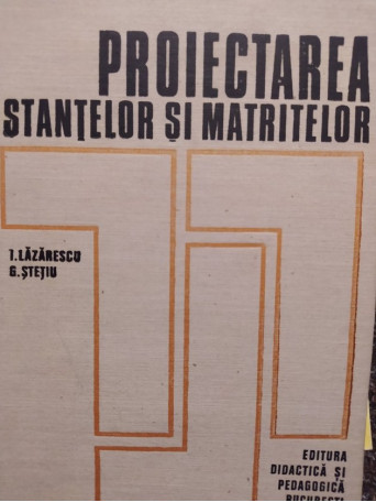 I. Lazarescu - Proiectarea stantelor si matritelor - 1973 - Cartonata