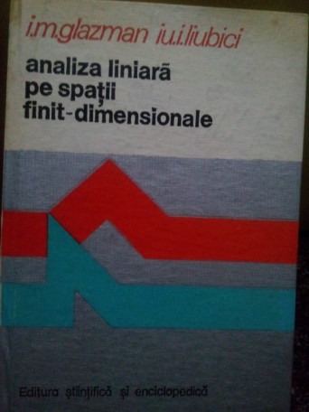 I. M. Glazman - Analiza liniara pe spatii finit-dimensionale - 1980 - cartonata