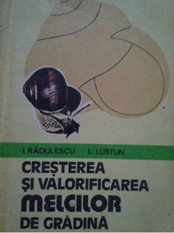 I. Radulescu - Cresterea si valorificarea melcilor de gradina - 1980 - Brosata