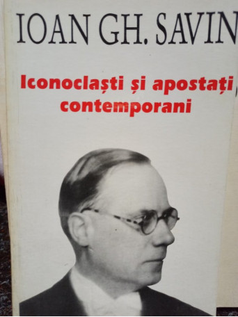 Ioan Gh. Savin - Iconoclasti si apostati contemporani - 1995 - Brosata