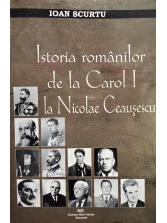 Istoria romanilor de la Carol I la Nicolae Ceausescu