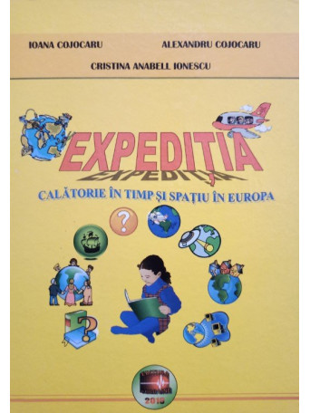 Ioana Cojocaru - Expeditia - calatorie in timp si spatiu in Europa - 2010 - Cartonata