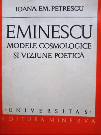 Ioana Em. Petrescu - Eminescu - Modele cosmologice si viziunea poetica - 1978 - Brosata