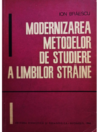 Ion Braescu - Modernizarea metodelor de studiere a limbilor straine - 1966 - brosata