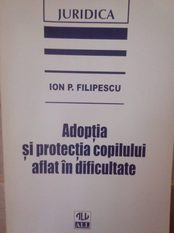 Ion P. Filipescu - Adoptia si protectia copilului aflat in dificultate - 1997 - brosata