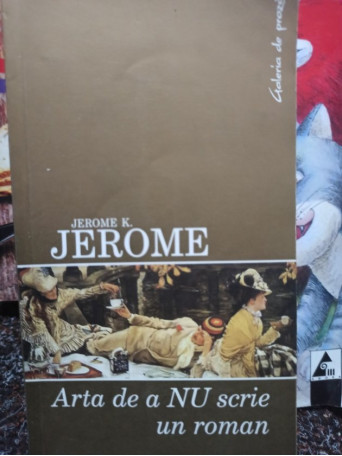 Jerome K. Jerome - Arta de a NU scrie un roman - 2006 - Brosata