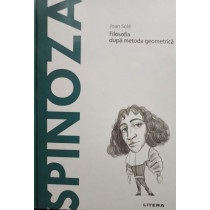 Spinoza - Filosofia dupa metoda geometrica