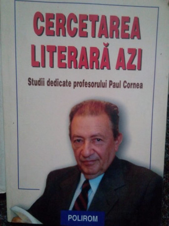 Cercetarea literara azi. Studii dedicate profesorului Paul Cornea