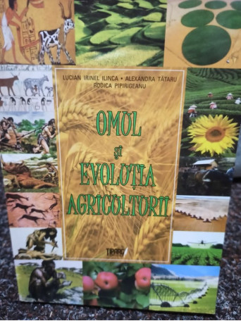 Lucian Irinel Ilinca - Omul si evolutia agriculturii - 2013 - Brosata