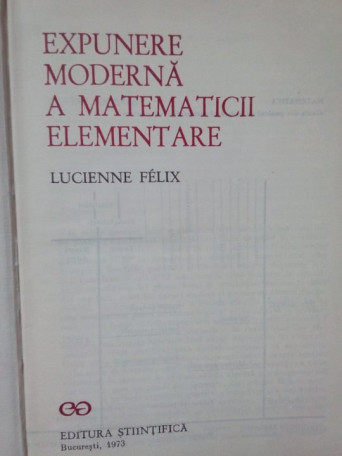 Lucienne Felix - Expunere moderna a matematicii elementare - 1973 - cartonata