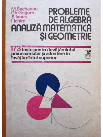 M. Becheanu - Probleme de algebra, analiza matematica si geometrie - 1991 - Cartonata