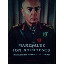 Maresalul Ion Antonescu. Almanah istoric 2008