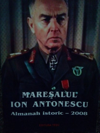 Maresalul Ion Antonescu. Almanah istoric 2008