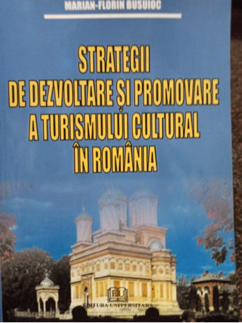 Marian Florin Busuioc - Strategii de dezvoltare si promovare a turismului cultural in Romania - 2008 - brosata