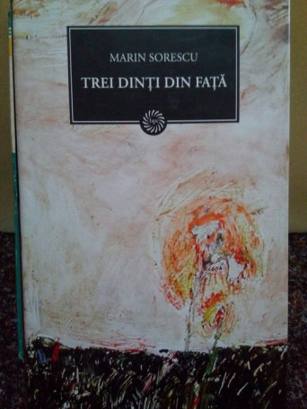 Marin Sorescu - Trei dinti din fata - 2009 - cartonata