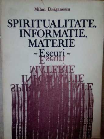 Spiritualitate, informatie, materie. Eseuri