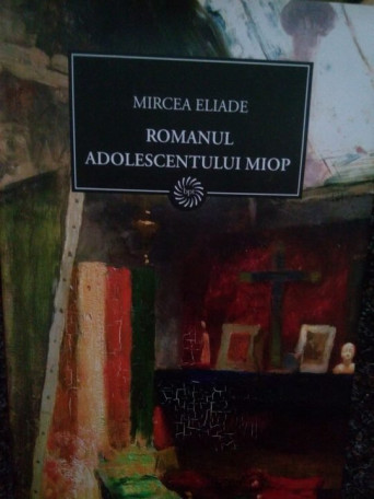 Mircea Eliade - Romanul adolescentului miop - 2009 - Cartonata