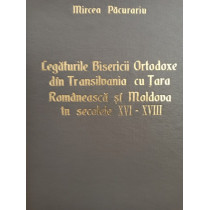 Legaturile Bisericii Ortodoxe din Transilvania cu Tara Romaneasca si Moldova in secolele XVI - XVIII