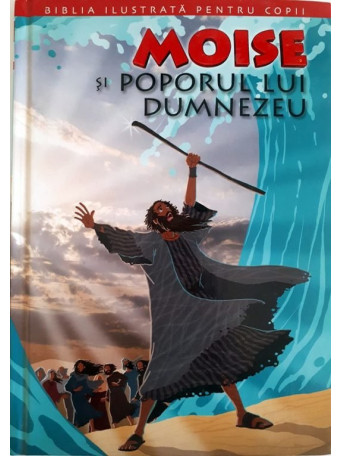 MOISE SI POPORUL LUI DUMNEZEU. BIBLIA PENTRU COPII - Cartonata