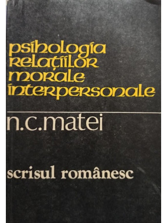 N. C. Matei - Psihologia relatiilor morale interpersonale - 1981 - Brosata