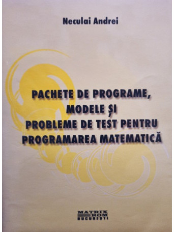 Neculai Andrei - Pachete de programe, modele si probleme de test pentru programarea matematica - 2001 - cartonata