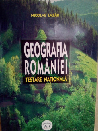 Nicolae Lazar - Geografia Romaniei pentru testare nationala - 2006 - brosata