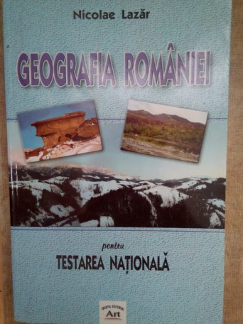 Nicolae Lazar - Geografia Romaniei pentru testarea nationala - 2002 - brosata