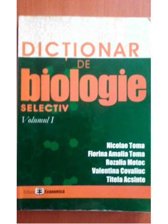 Nicolae Toma - Dictionar de biologie selectiv, vol I - 2006 - brosata