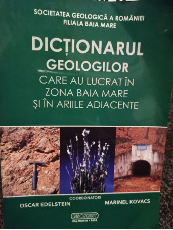 Oscar Edelstein - Dictionarul geologilor care au lucrat in zona Baia Mare si in ariile adiacente - 2008 - brosata