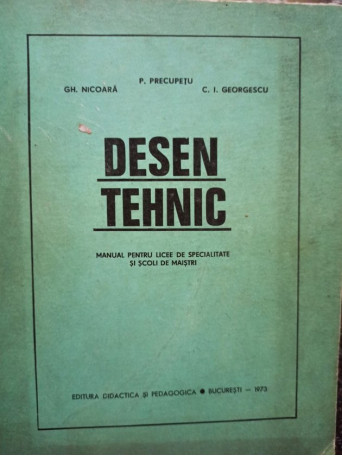 Desen tehnic. Manual pentru licee de specialitate si scoli de maistri